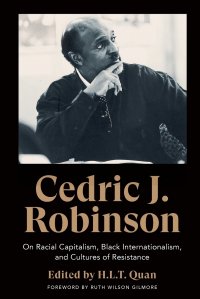 Cedric J. Robinson. On Racial Capitalism, Black Internationalism, and Cultures of Resistance