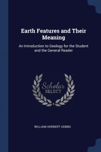 Earth Features and Their Meaning. An Introduction to Geology for the Student and the General Reader