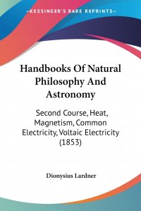 Handbooks Of Natural Philosophy And Astronomy. Second Course, Heat, Magnetism, Common Electricity, Voltaic Electricity (1853)