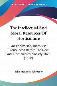 The Intellectual And Moral Resources Of Horticulture. An Anniversary Discourse Pronounced Before The New York Horticultural Society 1828 (1828)