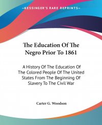 The Education Of The Negro Prior To 1861. A History Of The Education Of The Colored People Of The United States From The Beginning Of Slavery To The Civil War