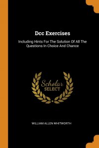 Dcc Exercises. Including Hints For The Solution Of All The Questions In Choice And Chance