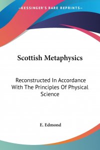 Scottish Metaphysics. Reconstructed In Accordance With The Principles Of Physical Science