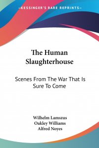 The Human Slaughterhouse. Scenes From The War That Is Sure To Come