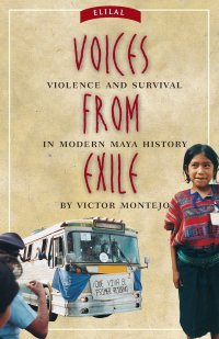 Voices from Exile. Violence and Survival in Modern Maya History