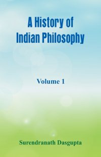 A History of Indian Philosophy,. Volume 1