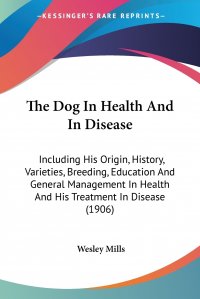 The Dog In Health And In Disease. Including His Origin, History, Varieties, Breeding, Education And General Management In Health And His Treatment In Disease (1906)