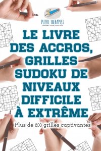 Le livre des accros, grilles Sudoku de niveaux difficile a extreme . Plus de 200 grilles captivantes