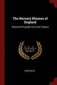 The Nursery Rhymes of England. Obtained Principally From Oral Tradition