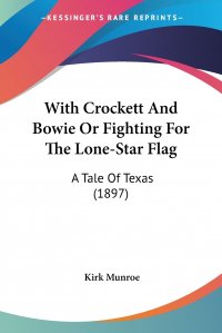 With Crockett And Bowie Or Fighting For The Lone-Star Flag. A Tale Of Texas (1897)