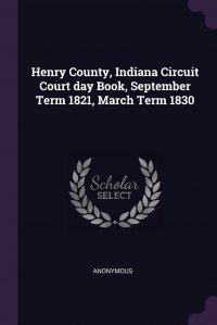 Henry County, Indiana Circuit Court day Book, September Term 1821, March Term 1830