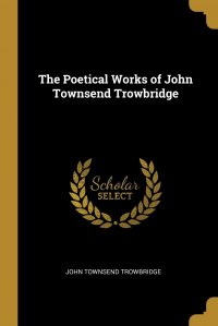 The Poetical Works of John Townsend Trowbridge