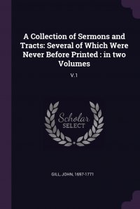 A Collection of Sermons and Tracts. Several of Which Were Never Before Printed : in two Volumes: V.1