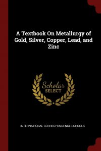 A Textbook On Metallurgy of Gold, Silver, Copper, Lead, and Zinc