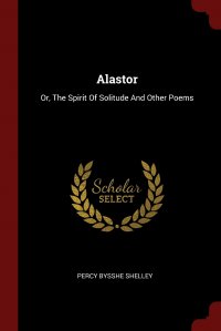 Alastor. Or, The Spirit Of Solitude And Other Poems