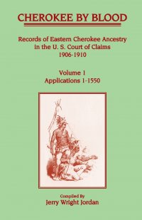 Cherokee by Blood. Volume 1, Records of Eastern Cherokee Ancestry in the U. S. Court of Claims 1906-1910, Applications 1-1550