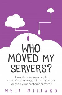 Who Moved My Servers?. How developing an agile cloud-first strategy will help you get ideas to your customers faster