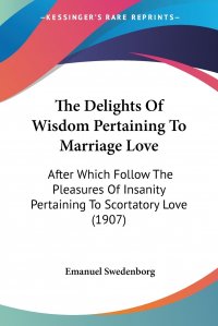 The Delights Of Wisdom Pertaining To Marriage Love. After Which Follow The Pleasures Of Insanity Pertaining To Scortatory Love (1907)