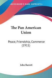 The Pan American Union. Peace, Friendship, Commerce (1911)