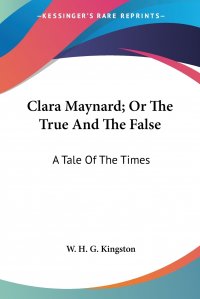 Clara Maynard; Or The True And The False. A Tale Of The Times