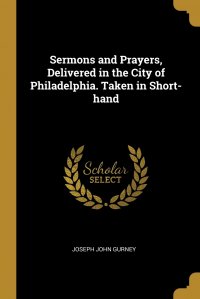 Sermons and Prayers, Delivered in the City of Philadelphia. Taken in Short-hand