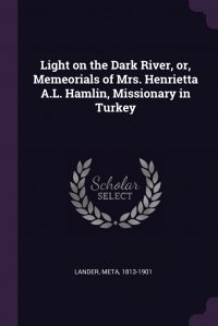 Light on the Dark River, or, Memeorials of Mrs. Henrietta A.L. Hamlin, Missionary in Turkey