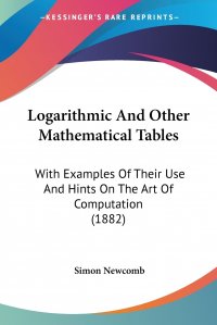 Logarithmic And Other Mathematical Tables. With Examples Of Their Use And Hints On The Art Of Computation (1882)