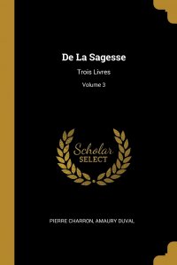 De La Sagesse. Trois Livres; Volume 3