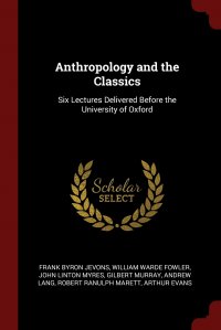 Anthropology and the Classics. Six Lectures Delivered Before the University of Oxford