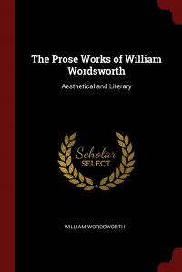 The Prose Works of William Wordsworth. Aesthetical and Literary