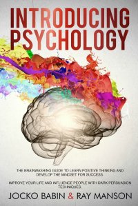 Introducing Psychology. The Brainwashing Guide to Learn Positive Thinking and Develop the Mindset for Success. Improve Your Life and Influence People with Dark Persuasion Techniques