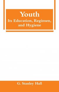 Youth. Its Education, Regimen, and Hygiene