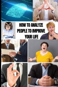 HOW TO ANALYZE PEOPLE TO IMPROVE YOUR LIFE. MASTER EMOTIONAL INTELLIGENCE TO SPEED READ BODY LANGUAGE ON SIGHT. STOP DARK PSYCHOLOGY AND MANIPUPULATION TO BE MORE SELF-CONFIDENT AND DEFEAT AN