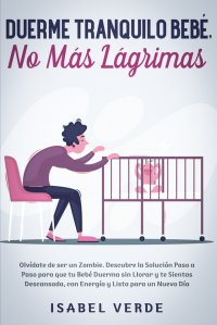 Duerme tranquilo bebe, no mas lagrimas. Olvidate de ser un zombie. Descubre la solucion paso a paso para que tu bebe duerma sin llorar y te sientas descansada, con energia y lista para un nue