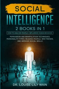 Social Intelligence. How to Analyze People + Influence Human Behavior. Persuasion and Manipulation Techniques, Personality Types, Reading People, Win Friends, and Improve Social Skills