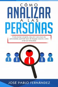 Como Analizar a las Personas. El arte de leer a la gente, descubrir varios tipos de personalidad, aprender tipos de lenguaje corporal y como evitar ser manipulado