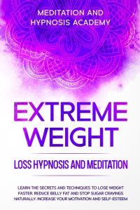 Extreme Weight Loss Hypnosis and Meditation. Learn the Secrets and Techniques to Lose Weight Faster, Reduce Belly Fat and Stop Sugar Cravings Naturally. Increase your Motivation and Self-Este