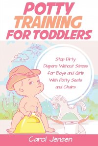 Potty Training For Toddlers. Stop Dirty Diapers Without Stress for Boys and Girls With Potty Seats and Chairs