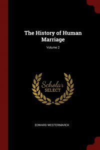 Edward Westermarck - «The History of Human Marriage; Volume 2»