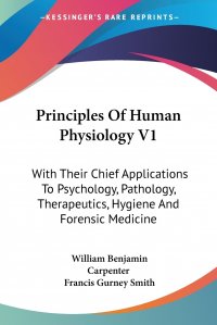 Principles Of Human Physiology V1. With Their Chief Applications To Psychology, Pathology, Therapeutics, Hygiene And Forensic Medicine