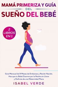 Mama primeriza y guia del sueno del bebe- 2 libros en 1. Guia mensual de 9 meses de embarazo y recien nacido. Haz que tu bebe duerma por la noche sin llorar y disfruta de una maternidad plena