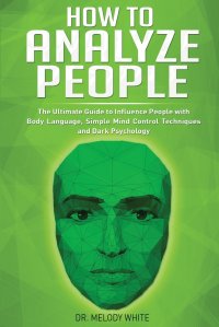 How to Analyze People. The Ultimate Guide to Influence People with Body Language, Simple Mind Control Techniques and Dark Psychology