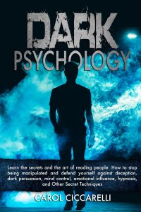 Dark Psychology. Learn the secrets and the Art of reading people. How to stop being manipulated and defend yourself against Deception, Dark Persuasion, Mind Control, Emotional Influence, Hypn