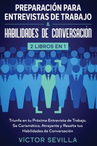 Preparacion para entrevistas de trabajo y habilidades de conversacion 2 libros en 1. Triunfa en tu proxima entrevista de trabajo, se carismatico, atrayente y resalta tus habilidades de conver