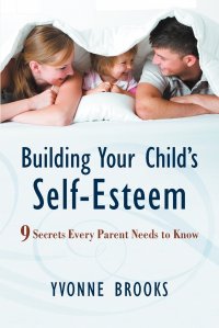 Building Your Child's Self-Esteem. 9 Secrets Every Parent Needs to Know