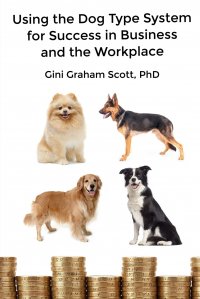 Using the Dog Type System for Success in Business and the Workplace. A Unique Personality System to Better Communicate and Work With Others