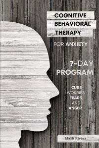 Cognitive Behavioral Therapy for Anxiety. A 7-Day Program to Instantly Cure Worries, Fears, and Anger