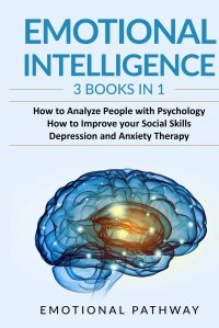 Emotional Intelligence. 3 Books in 1: How to Analyze People with Psychology, How to Improve your Social Skills, Depression and Anxiety Therapy