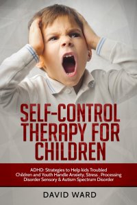 Self-Control Therapy for Children. ADHD: Strategies to Help kids Troubled Children and Youth Handle Anxiety, Stress , Processing Disorder Sensory and Autism Spectrum Disorder