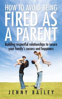 How To Avoid Being Fired as a Parent. Building respectful relationships to secure your family's success and happiness